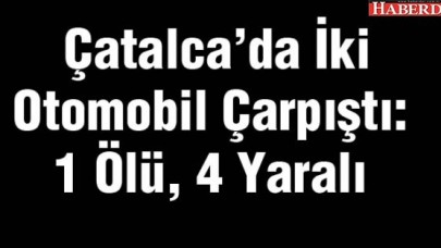 Çatalcada İki Otomobil Çarpıştı: 1 Ölü, 4 Yaralı