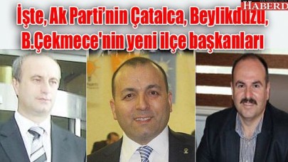 İşte, Çatalca, Beylikdüzü, B.Çekmecenin yeni ilçe başkanları