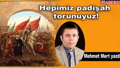Hepimiz padişah torunuyuz!