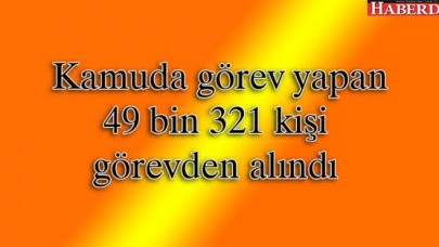 Kamuda görev yapan 49 bin 321 kişi görevden alındı