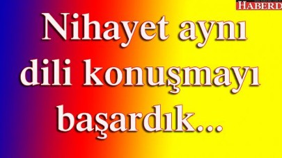 Nihayet aynı dili konuşmayı başardık...