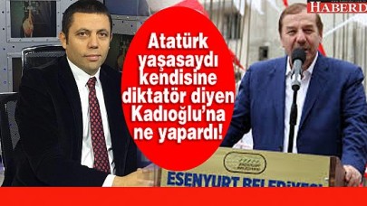 Atatürk yaşasaydı Kadıoğlu&#39;nu ne yapardı!