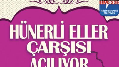 KÜÇÜKÇEKMECE “HÜNERLİ ELLER ÇARŞISI’NA” KAVUŞUYOR