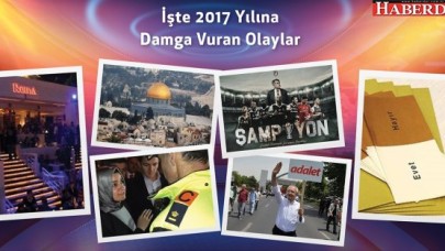 İŞTE 2017 YILINA DAMGA VURAN OLAYLAR