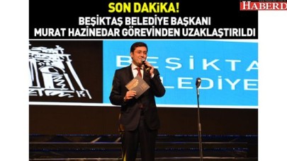 Beşiktaş Belediye Başkanı Hazinedar görevinden alındı