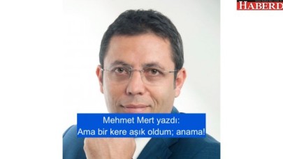 Ama bir kere aşık oldum; anama!
