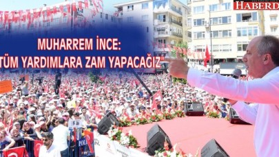 MUHARREM İNCE: “TÜM YARDIMLARA ZAM YAPACAĞIZ”