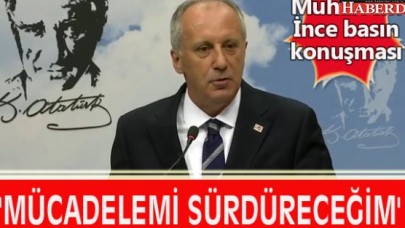 Muharrem İnce: MÜCADELEMİ SÜRDÜRECEĞİM