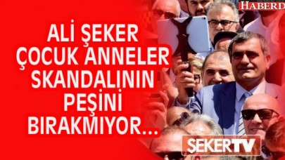 CHP’Lİ ALİ ŞEKER ÇOCUK ANNELER SKANDALININ PEŞİNİ BIRAKMIYOR...