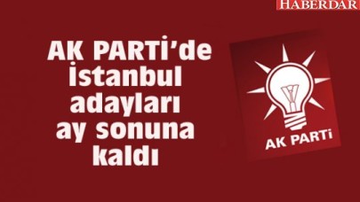 AK PARTİ’de İstanbul adayları ay sonuna kaldı...