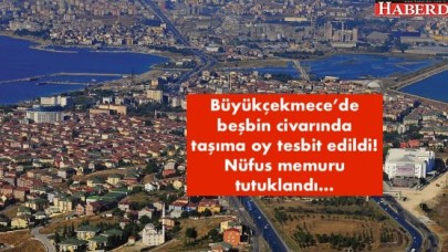 Büyükçekmece’de beşbin civarında taşıma oy tesbit edildi!