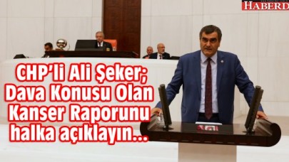 CHP’li Şeker; Dava Konusu Olan Kanser Raporunu açıklayın...