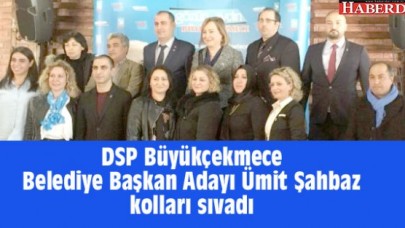 DSP Büyükçekmece Belediye Başkan Adayı Ümit Şahbaz kolları sıvadı