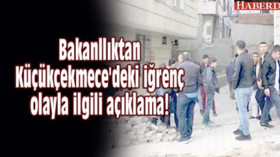 Bakanllıktan Küçükçekmecedeki iğrenç olayla ilgili açıklama!