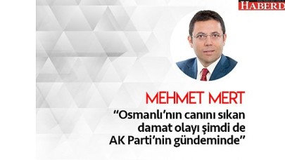 Osmanlı’nın canını yakan ‘Damat’ olayı şimdi de AK Parti’nin gündeminde…