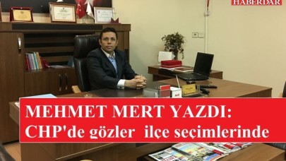 MEHMET MERT YAZDI: CHPde gözler yeni ilçe ve il başkanlarında