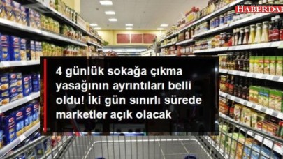 4 günlük sokağa çıkma yasağında marketler ve bakkallar 2 gün açık olacak