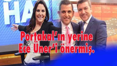 Portakalın yerine  Ece Üner’i önermiş.