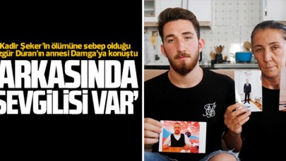 Kadir Şekerin ölümüne sebep olduğu Özgür Duranın annesi: Arkasında sevgilisi var!
