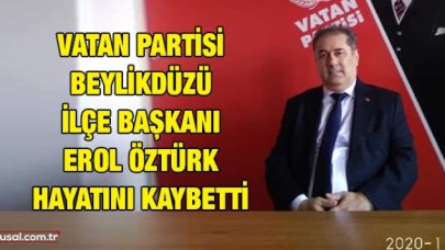 Vatan Partisi Beylikdüzü İlçe Başkanı Erol Öztürk hayatını kaybetti