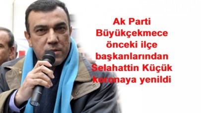 Ak Parti Büyükçekmece önceki ilçe başkanlarından Selahattin Küçük koronaya yenildi