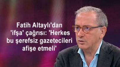Fatih Altaylıdan ifşa çağrısı: Herkes bu şerefsiz gazetecileri afişe etmeli