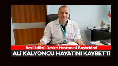 Beylikdüzü Devlet Hastanesi Başhekimi Ali Kalyoncu hayatını kaybetti