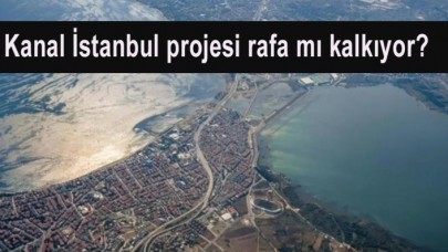 Kanal İstanbul projesi rafa mı kalkıyor?