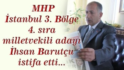 MHP İstanbul 3. Bölge 4. sıra milletvekili adayı İhsan Barutçu istifa etti...