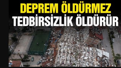 Deprem öldürmez tedbirsizlik öldürür