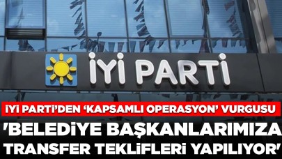 İYİ Parti'den 'kapsamlı operasyon' vurgusu: 'Belediye başkanlarımıza transfer teklifleri yapılıyor'