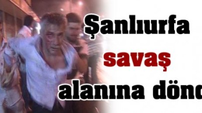 Şanlıurfa savaş alanına döndü!