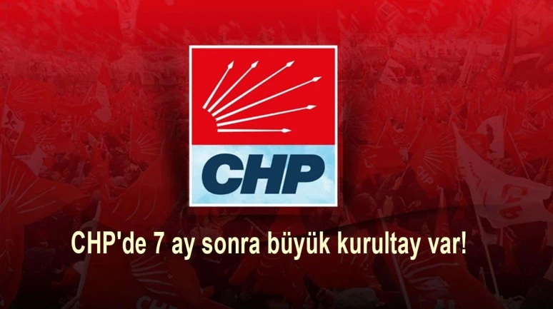 CHP'de 7 ay sonra büyük kurultay var!