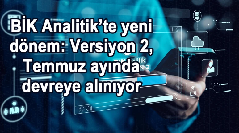 BİK Analitik’te yeni dönem: Versiyon 2, Temmuz ayında devreye alınıyor
