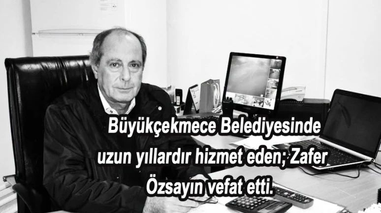 Büyükçekmece Belediyesinde uzun yıllardır hizmet eden; Zafer Özsayın vefat etti.